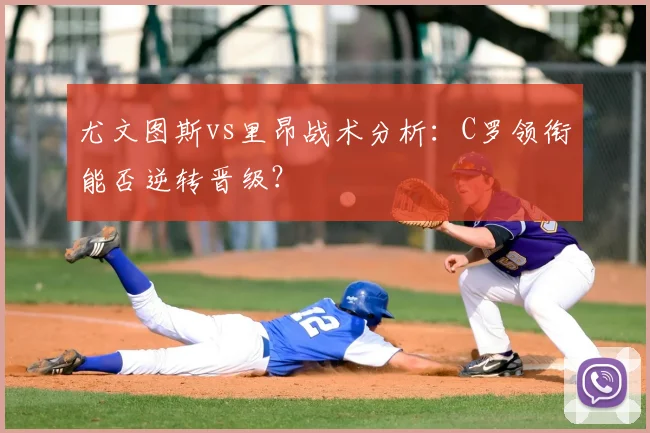 尤文图斯vs里昂战术分析：C罗领衔能否逆转晋级？