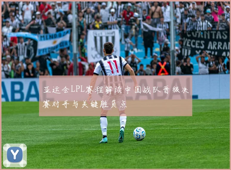 亚运会LPL赛程解读中国战队晋级决赛对手与关键胜负点