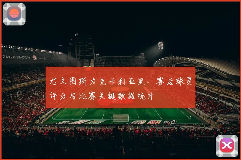 尤文图斯力克卡利亚里，赛后球员评分与比赛关键数据统计