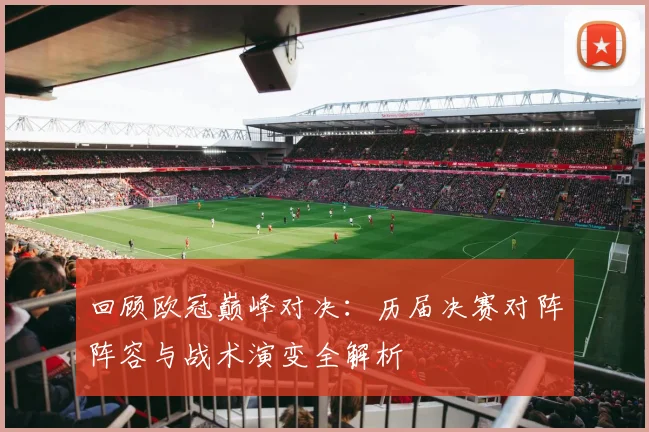 回顾欧冠巅峰对决：历届决赛对阵阵容与战术演变全解析