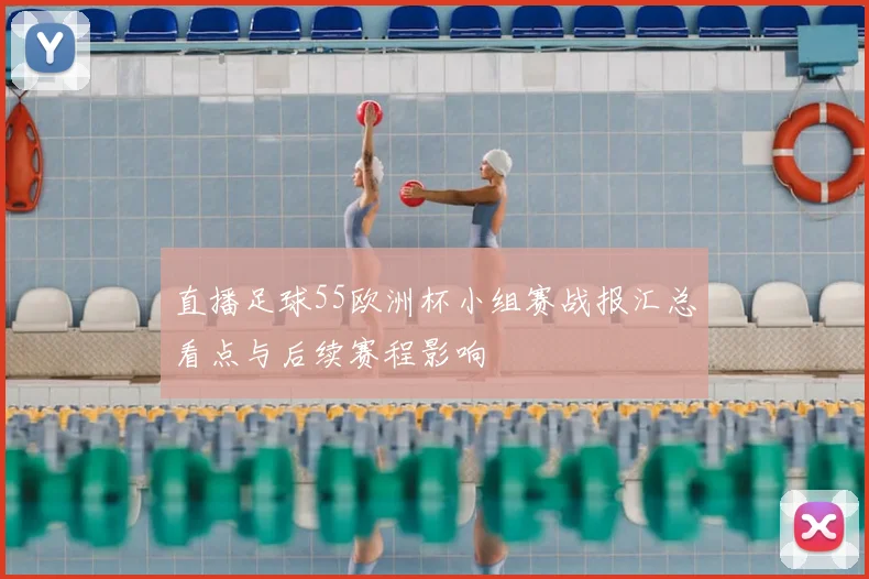 直播足球55欧洲杯小组赛战报汇总看点与后续赛程影响