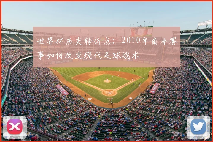 世界杯历史转折点：2010年南非赛事如何改变现代足球战术