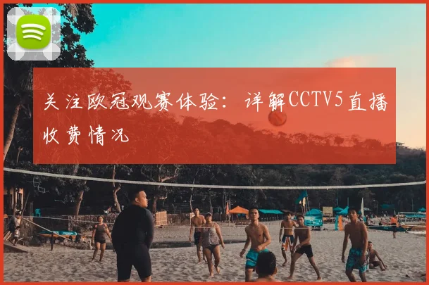 关注欧冠观赛体验：详解CCTV5直播收费情况