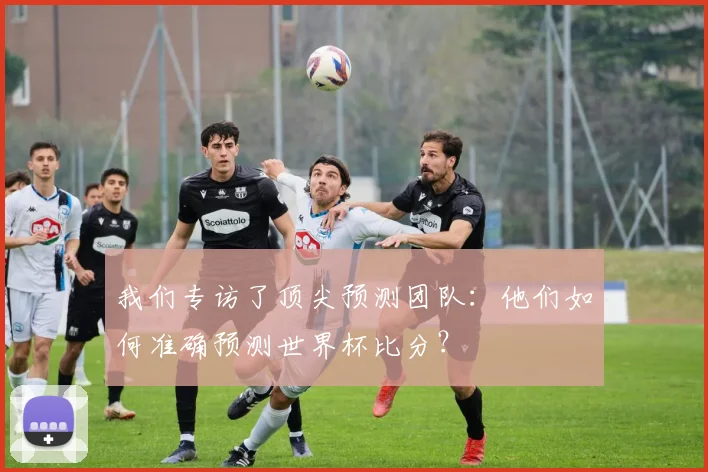 我们专访了顶尖预测团队：他们如何准确预测世界杯比分？