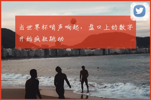当世界杯哨声响起，盘口上的数字开始疯狂跳动