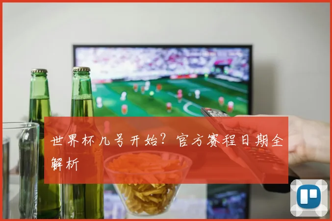 世界杯几号开始？官方赛程日期全解析