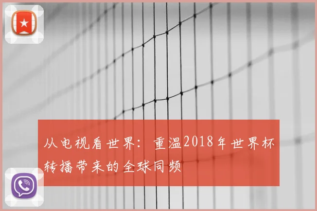 从电视看世界：重温2018年世界杯转播带来的全球同频
