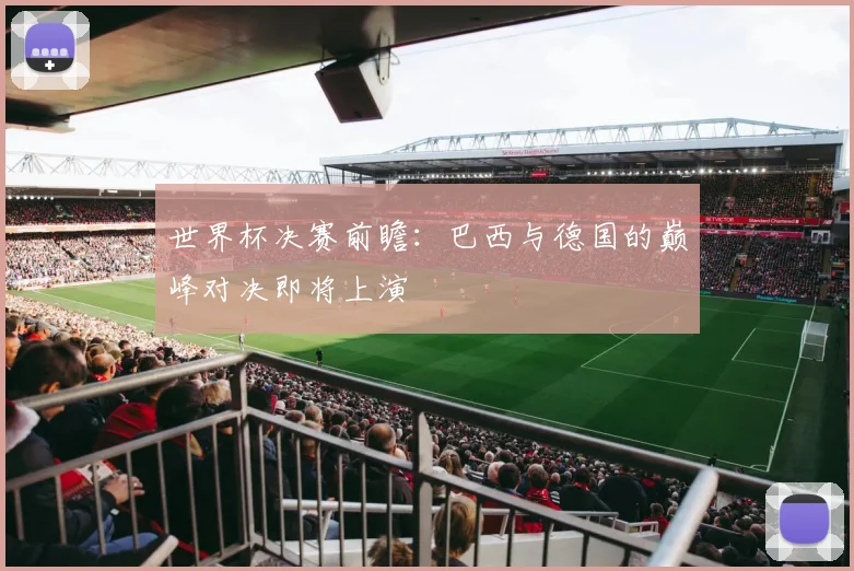 世界杯决赛前瞻:巴西与德国的巅峰对决即将上演