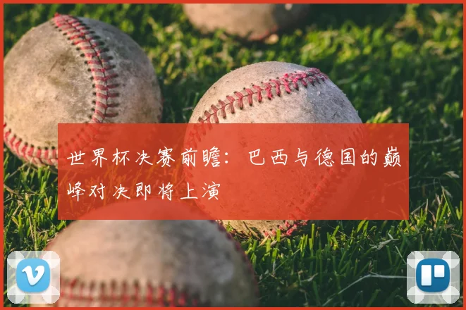 世界杯决赛前瞻：巴西与德国的巅峰对决即将上演