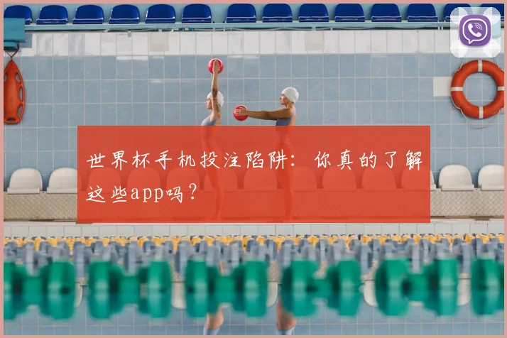 世界杯手机投注陷阱：你真的了解这些app吗？