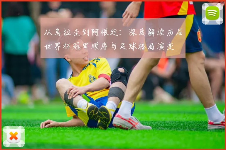从乌拉圭到阿根廷:深度解读历届世界杯冠军顺序与足球格局演变