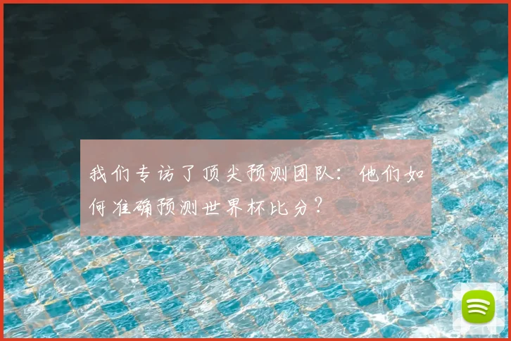 我们专访了顶尖预测团队:他们如何准确预测世界杯比分?