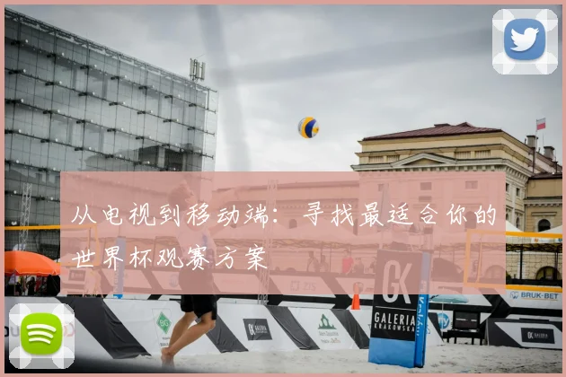 从电视到移动端：寻找最适合你的世界杯观赛方案