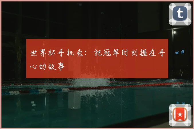 世界杯手机壳：把冠军时刻握在手心的故事