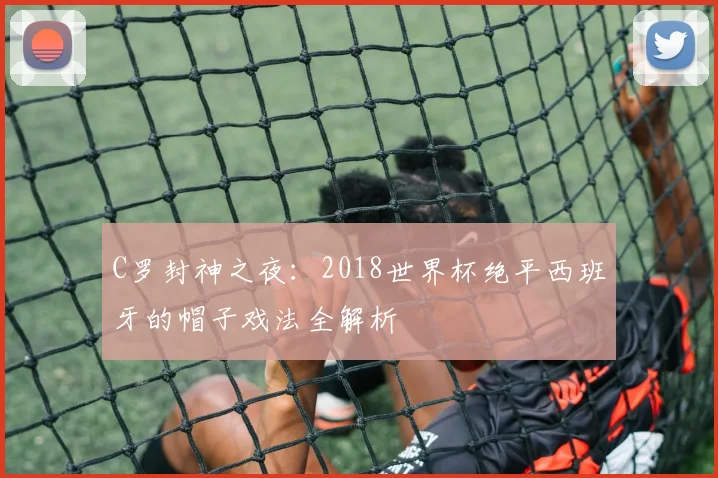 C罗封神之夜：2018世界杯绝平西班牙的帽子戏法全解析