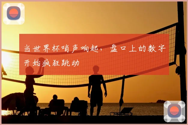 当世界杯哨声响起，盘口上的数字开始疯狂跳动